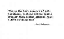 That's best revenge of all happiness Nothing drives people crazier than seeing someone have a good fucking life.jpg